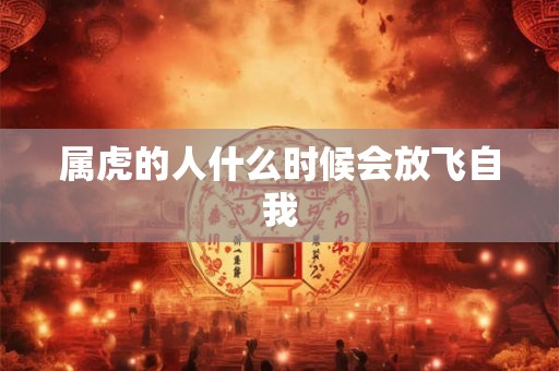 属虎的人什么时候会放飞自我