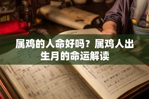 属鸡的人命好吗？属鸡人出生月的命运解读
