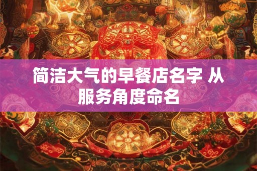 简洁大气的早餐店名字 从服务角度命名