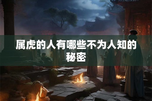 属虎的人有哪些不为人知的秘密