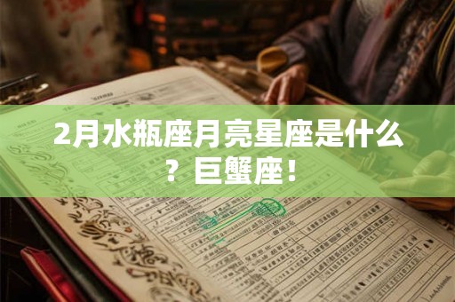 2月水瓶座月亮星座是什么？巨蟹座！