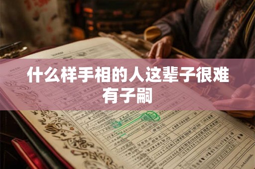 什么样手相的人这辈子很难有子嗣