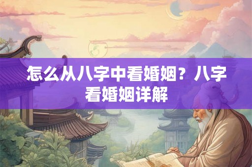 怎么从八字中看婚姻？八字看婚姻详解
