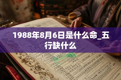 1988年8月6日是什么命_五行缺什么