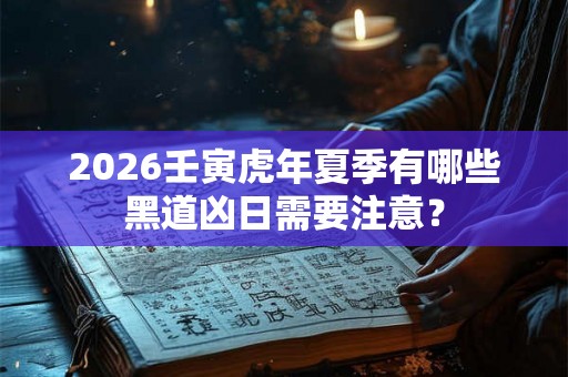 2026壬寅虎年夏季有哪些黑道凶日需要注意？