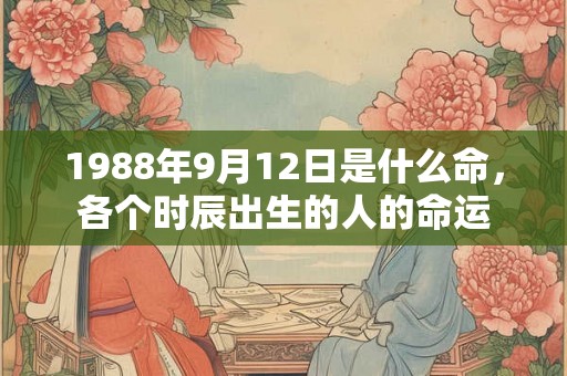 1988年9月12日是什么命，各个时辰出生的人的命运