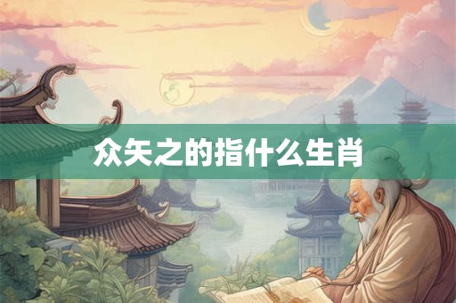 众矢之的指什么生肖