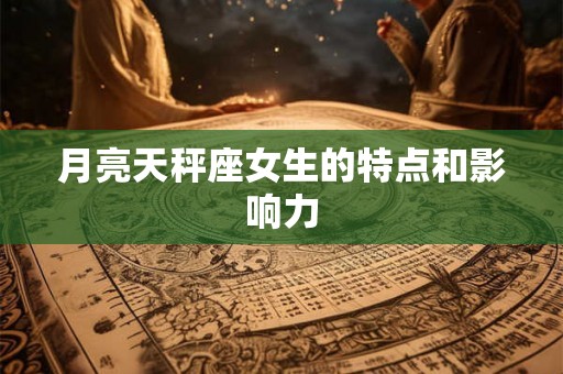 月亮天秤座女生的特点和影响力