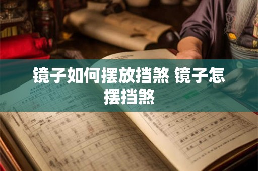 镜子如何摆放挡煞 镜子怎摆挡煞