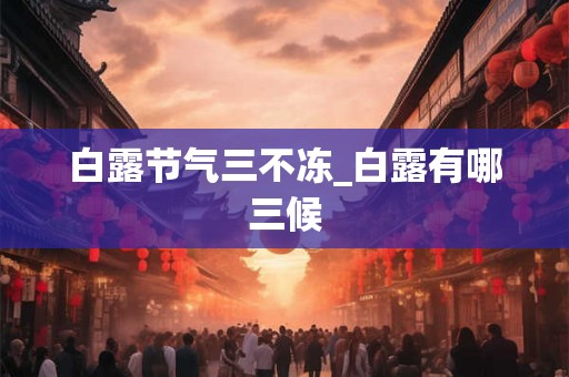 白露节气三不冻_白露有哪三候 白露节气三不冻_白露有哪三候