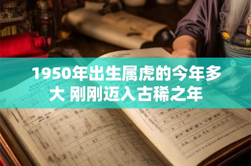 1950年出生属虎的今年多大 刚刚迈入古稀之年