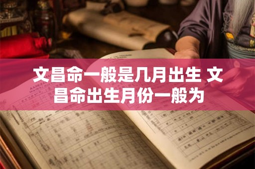 文昌命一般是几月出生 文昌命出生月份一般为
