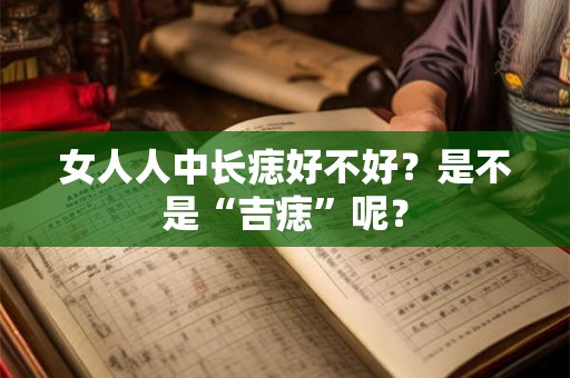 女人人中长痣好不好？是不是“吉痣”呢？