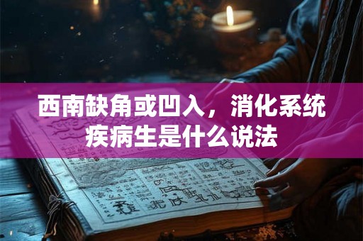 西南缺角或凹入，消化系统疾病生是什么说法