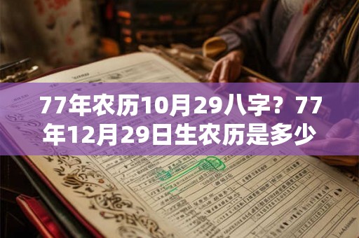 77年农历10月29八字？77年12月29日生农历是多少