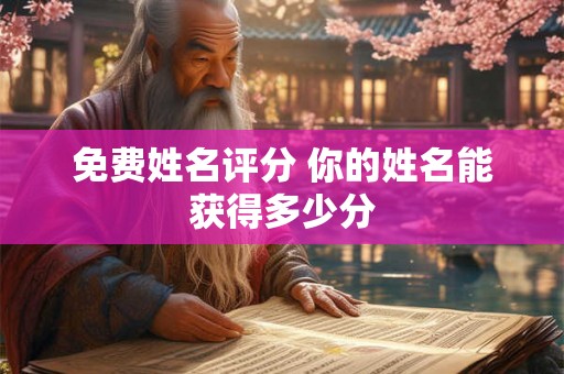 免费姓名评分 你的姓名能获得多少分
