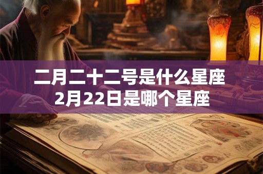 二月二十二号是什么星座 2月22日是哪个星座