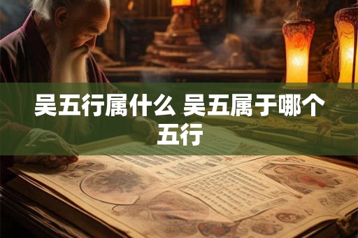吴五行属什么 吴五属于哪个五行