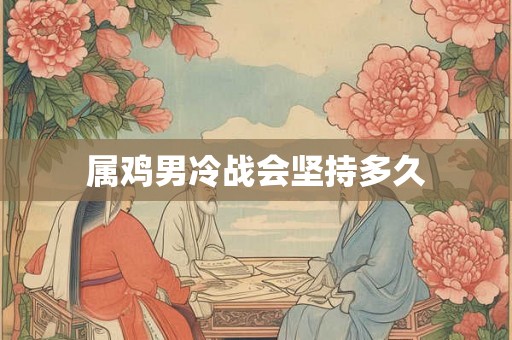 属鸡男冷战会坚持多久