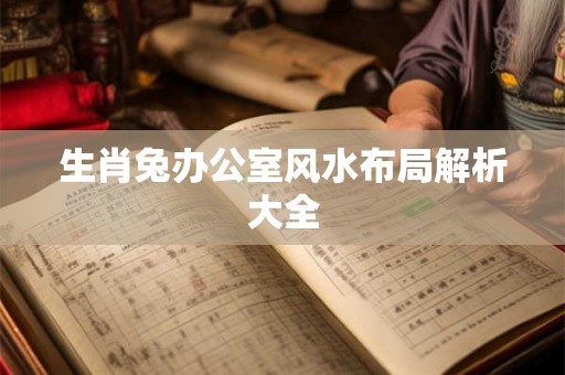 生肖兔办公室风水布局解析大全