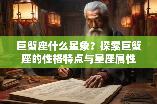 巨蟹座什么星象？探索巨蟹座的性格特点与星座属性