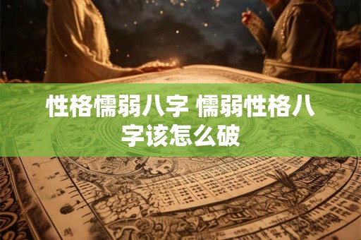 性格懦弱八字 懦弱性格八字该怎么破