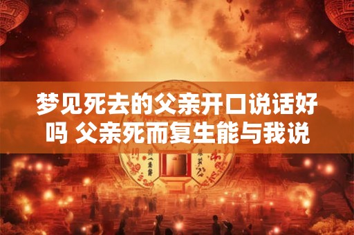 梦见死去的父亲开口说话好吗 父亲死而复生能与我说话吗