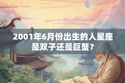 2001年6月份出生的人星座是双子还是巨蟹？