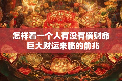 怎样看一个人有没有横财命 巨大财运来临的前兆 怎样看一个人有没有横财命 巨大财运来临的前兆