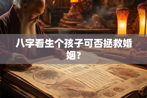 八字看生个孩子可否拯救婚姻？