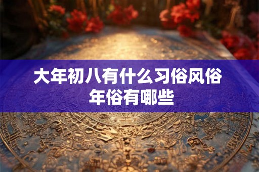 大年初八有什么习俗风俗  年俗有哪些