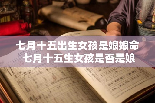 七月十五出生女孩是娘娘命 七月十五生女孩是否是娘娘命