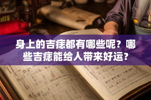 身上的吉痣都有哪些呢？哪些吉痣能给人带来好运？