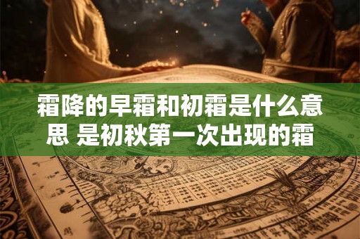 霜降的早霜和初霜是什么意思 是初秋第一次出现的霜