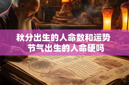 秋分出生的人命数和运势 节气出生的人命硬吗 秋分出生的人命数和运势 节气出生的人命硬吗