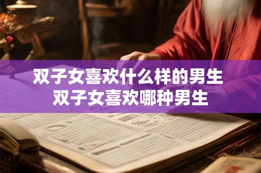 双子女喜欢什么样的男生 双子女喜欢哪种男生
