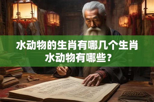 水动物的生肖有哪几个生肖 水动物有哪些？
