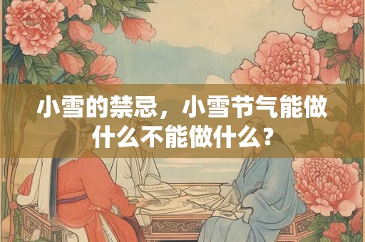 小雪的禁忌，小雪节气能做什么不能做什么？