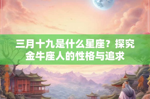 三月十九是什么星座？探究金牛座人的性格与追求