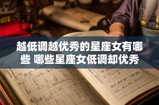 越低调越优秀的星座女有哪些 哪些星座女低调却优秀