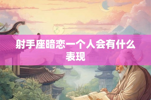 射手座暗恋一个人会有什么表现