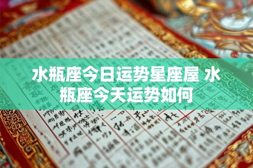 水瓶座今日运势星座屋 水瓶座今天运势如何 水瓶座今日运势星座屋 水瓶座今天运势如何