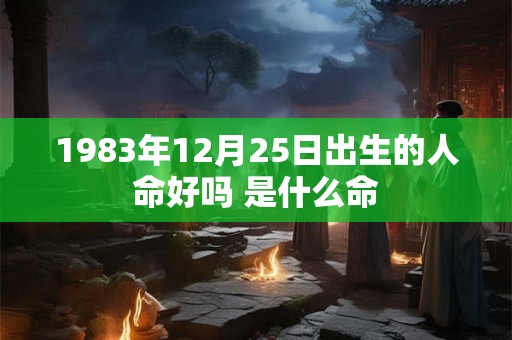 1983年12月25日出生的人命好吗 是什么命