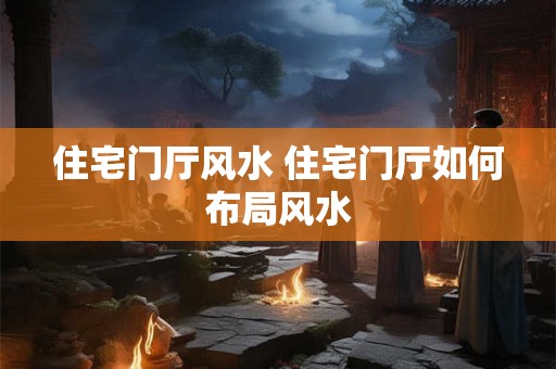 住宅门厅风水 住宅门厅如何布局风水