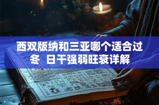 西双版纳和三亚哪个适合过冬  日干强弱旺衰详解