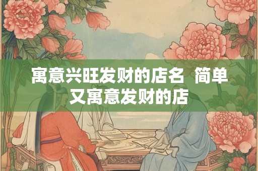 寓意兴旺发财的店名  简单又寓意发财的店