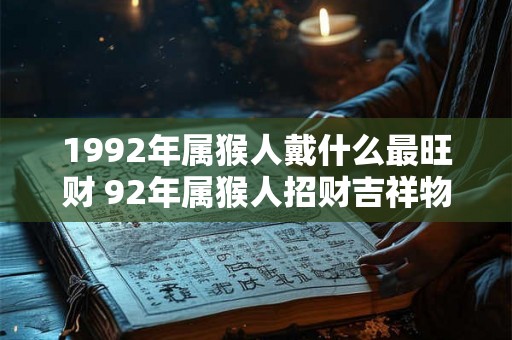 1992年属猴人戴什么最旺财 92年属猴人招财吉祥物