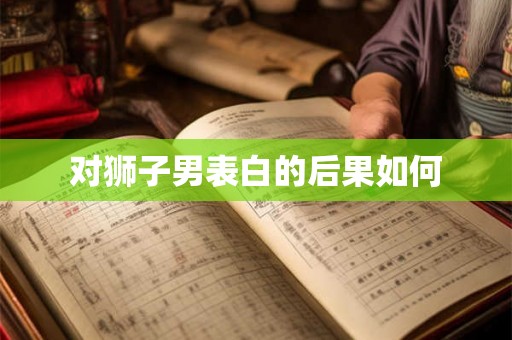 对狮子男表白的后果如何