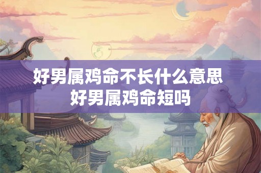 好男属鸡命不长什么意思 好男属鸡命短吗