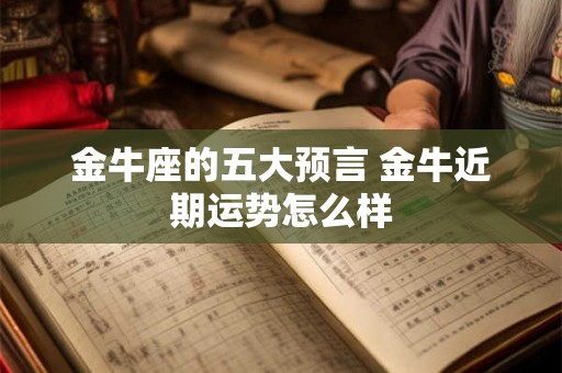 金牛座的五大预言 金牛近期运势怎么样